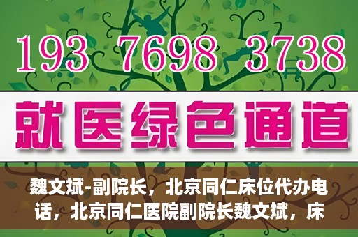 魏文斌-副院长，北京同仁床位代办电话，北京同仁医院副院长魏文斌，床位代办联系电话与医疗服务的深度解析