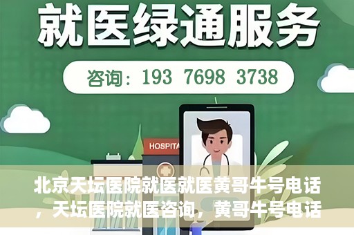 北京天坛医院就医就医黄哥牛号电话，天坛医院就医咨询，黄哥牛号电话揭秘