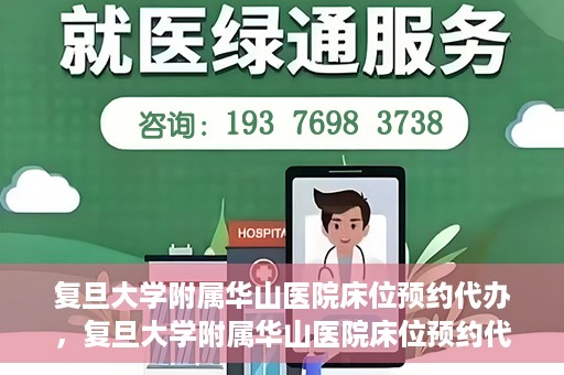 复旦大学附属华山医院床位预约代办，复旦大学附属华山医院床位预约代办服务详解