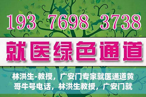 林洪生-教授，广安门专家就医通道黄哥牛号电话，林洪生教授，广安门就医专家通道揭秘，黄哥牛号电话热线开通