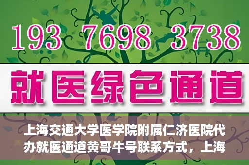 上海交通大学医学院附属仁济医院代办就医通道黄哥牛号联系方式，上海交通大学医学院附属仁济医院就医通道代办服务联系方式，黄哥牛号助您便捷就医。