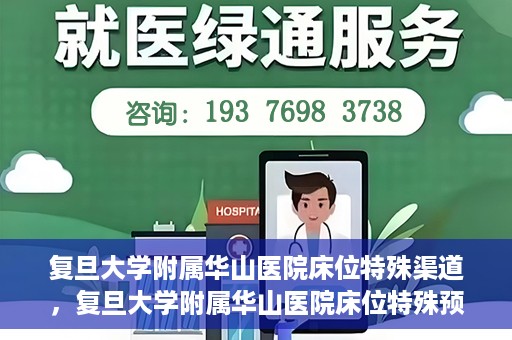 复旦大学附属华山医院床位特殊渠道，复旦大学附属华山医院床位特殊预约渠道揭秘