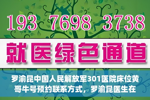 罗渝昆中国人民解放军301医院床位黄哥牛号预约联系方式，罗渝昆医生在解放军301医院的床位预约信息及联系方式解析