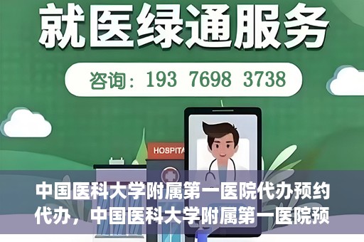 中国医科大学附属第一医院代办预约代办，中国医科大学附属第一医院预约代办服务详解