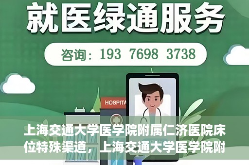 上海交通大学医学院附属仁济医院床位特殊渠道，上海交通大学医学院附属仁济医院床位特殊预约渠道揭秘