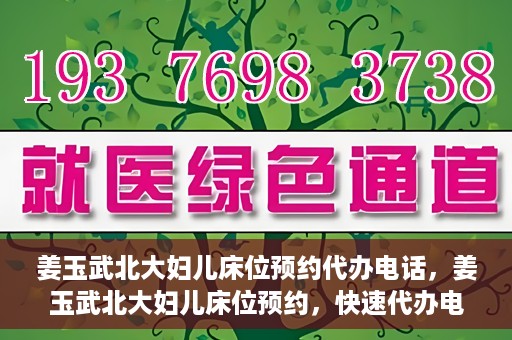 姜玉武北大妇儿床位预约代办电话，姜玉武北大妇儿床位预约，快速代办电话及指南