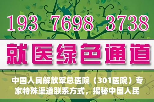 中国人民解放军总医院（301医院）专家特殊渠道联系方式，揭秘中国人民解放军总医院（301医院）专家特殊联系方式的秘密通道