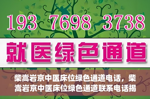 柴嵩岩京中医床位绿色通道电话，柴嵩岩京中医床位绿色通道联系电话揭秘