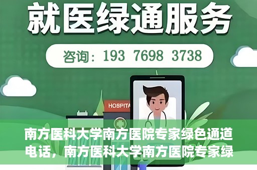 南方医科大学南方医院专家绿色通道电话，南方医科大学南方医院专家绿色通道服务热线揭秘