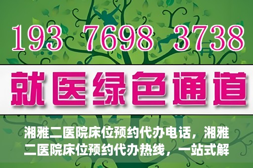 湘雅二医院床位预约代办电话，湘雅二医院床位预约代办热线，一站式解决您的床位预约难题