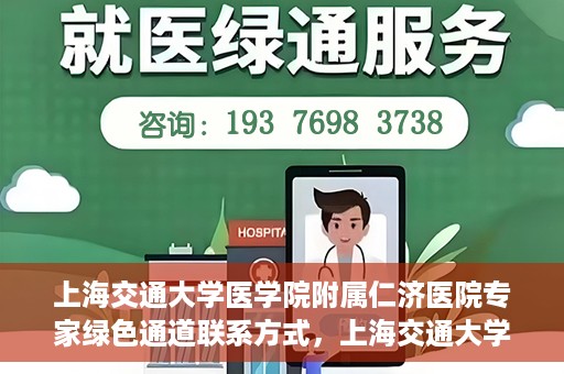上海交通大学医学院附属仁济医院专家绿色通道联系方式，上海交通大学医学院附属仁济医院专家绿色通道联系专线及咨询指南