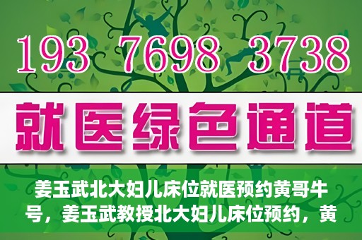 姜玉武北大妇儿床位就医预约黄哥牛号，姜玉武教授北大妇儿床位预约，黄哥牛号助您轻松就医
