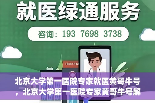 北京大学第一医院专家就医黄哥牛号，北京大学第一医院专家黄哥牛号解析就医秘籍