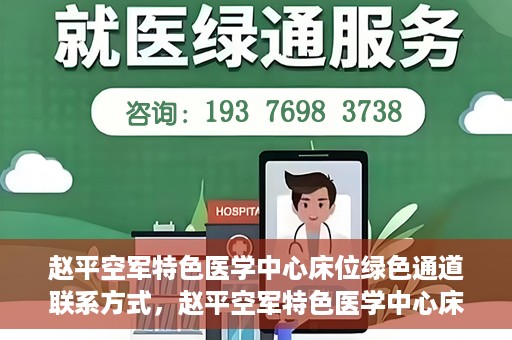 赵平空军特色医学中心床位绿色通道联系方式，赵平空军特色医学中心床位绿色通道咨询联系方式揭秘