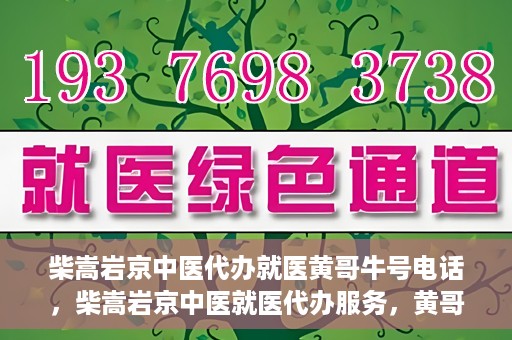 柴嵩岩京中医代办就医黄哥牛号电话，柴嵩岩京中医就医代办服务，黄哥牛号联系电话揭秘
