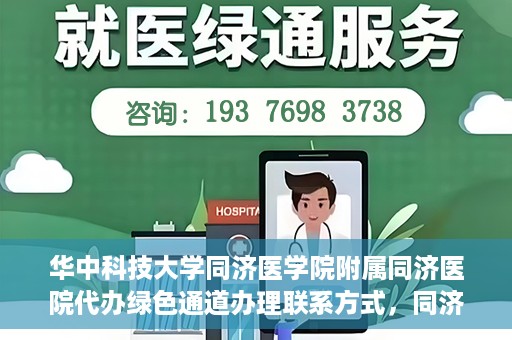 华中科技大学同济医学院附属同济医院代办绿色通道办理联系方式，同济医院绿色通道办理指南，联系方式及代办流程揭秘