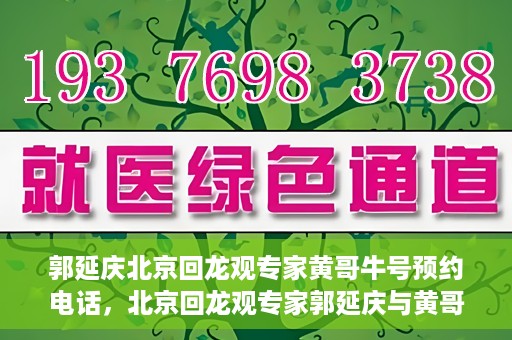 郭延庆北京回龙观专家黄哥牛号预约电话，北京回龙观专家郭延庆与黄哥牛号，预约电话及专业解读