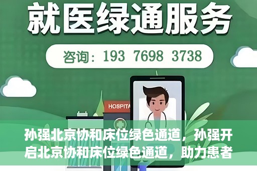 孙强北京协和床位绿色通道，孙强开启北京协和床位绿色通道，助力患者快速就医
