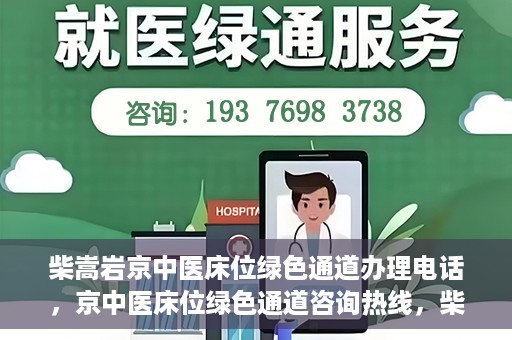 柴嵩岩京中医床位绿色通道办理电话，京中医床位绿色通道咨询热线，柴嵩岩教授床位预约与办理指南