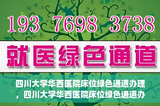 四川大学华西医院床位绿色通道办理，四川大学华西医院床位绿色通道办理详解与指南