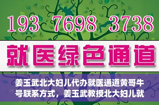 姜玉武北大妇儿代办就医通道黄哥牛号联系方式，姜玉武教授北大妇儿就医通道揭秘，黄哥牛号联系方式曝光