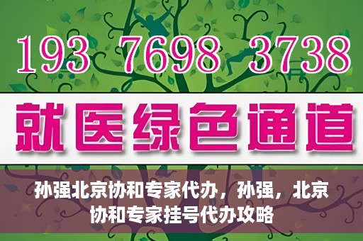 孙强北京协和专家代办，孙强，北京协和专家挂号代办攻略