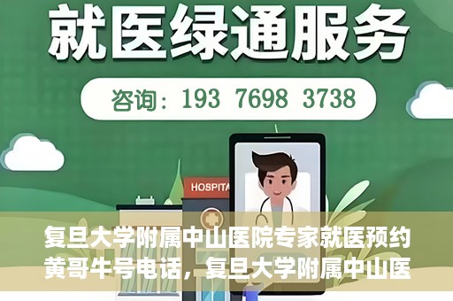 复旦大学附属中山医院专家就医预约黄哥牛号电话，复旦大学附属中山医院专家黄哥牛号电话预约就医攻略