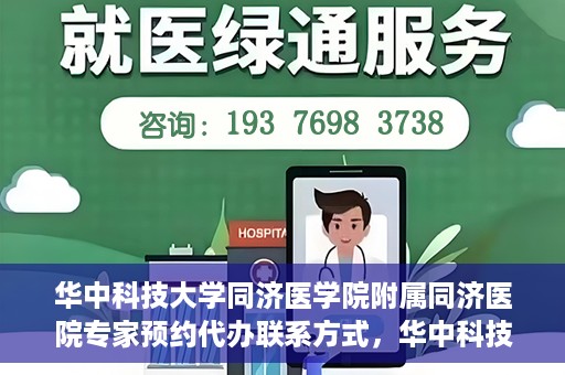 华中科技大学同济医学院附属同济医院专家预约代办联系方式，华中科技大学同济医院专家预约代办服务指南，快速联系专家团队