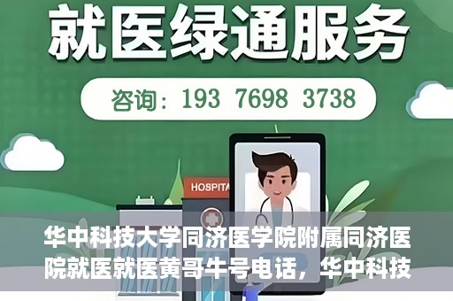 华中科技大学同济医学院附属同济医院就医就医黄哥牛号电话，华中科技大学同济医院就医指南，黄哥牛号电话一键预约就医服务