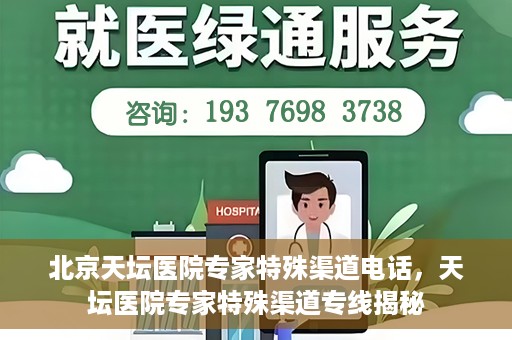 北京天坛医院专家特殊渠道电话，天坛医院专家特殊渠道专线揭秘