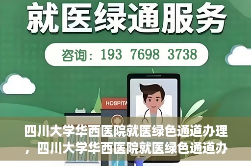 四川大学华西医院就医绿色通道办理，四川大学华西医院就医绿色通道办理详解，一站式解决您的就医难题！