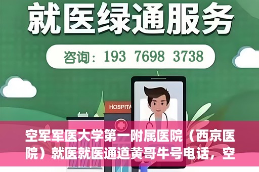 空军军医大学第一附属医院（西京医院）就医就医通道黄哥牛号电话，空军军医大学第一附属医院（西京医院）就医通道，黄哥牛号电话专线开通