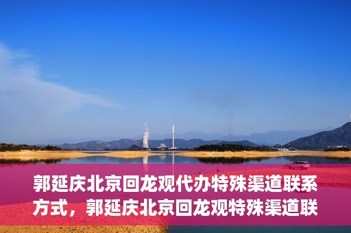 郭延庆北京回龙观代办特殊渠道联系方式，郭延庆北京回龙观特殊渠道联系方式代办服务