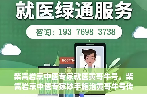 柴嵩岩京中医专家就医黄哥牛号，柴嵩岩京中医专家妙手施治黄哥牛号传奇故事