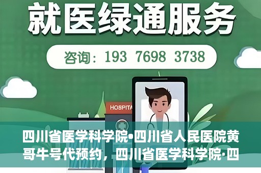 四川省医学科学院•四川省人民医院黄哥牛号代预约，四川省医学科学院·四川省人民医院黄哥名医号预约启动