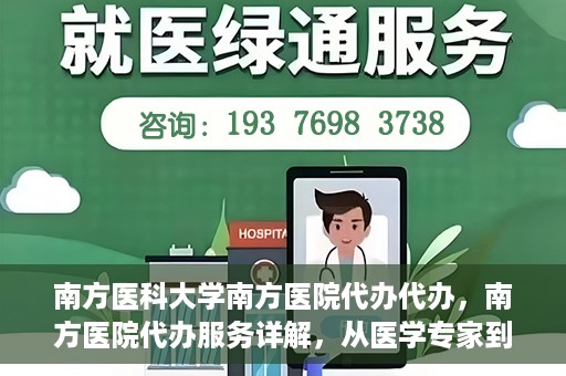 南方医科大学南方医院代办代办，南方医院代办服务详解，从医学专家到您的贴心助手
