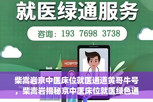 柴嵩岩京中医床位就医通道黄哥牛号，柴嵩岩揭秘京中医床位就医绿色通道，黄哥牛号助力就医新通道