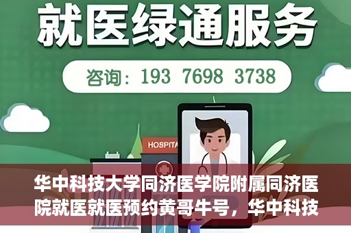 华中科技大学同济医学院附属同济医院就医就医预约黄哥牛号，华中科技大学同济医院就医预约攻略，黄哥牛号引领便捷就医新风尚