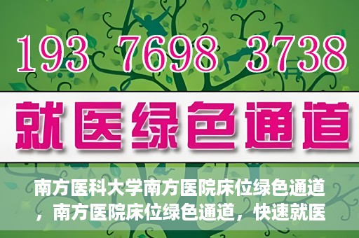 南方医科大学南方医院床位绿色通道，南方医院床位绿色通道，快速就医的贴心服务