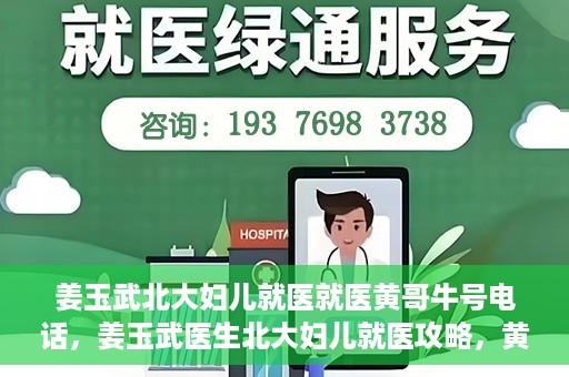 姜玉武北大妇儿就医就医黄哥牛号电话，姜玉武医生北大妇儿就医攻略，黄哥牛号电话直达预约