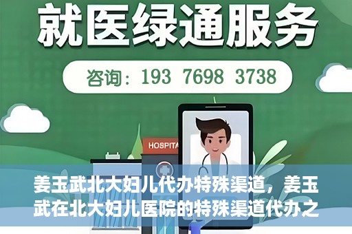 姜玉武北大妇儿代办特殊渠道，姜玉武在北大妇儿医院的特殊渠道代办之路