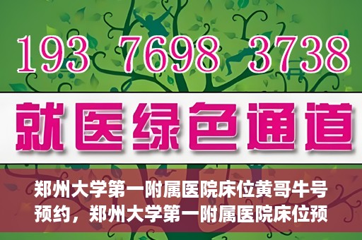 郑州大学第一附属医院床位黄哥牛号预约，郑州大学第一附属医院床位预约攻略，黄哥牛号预约指南
