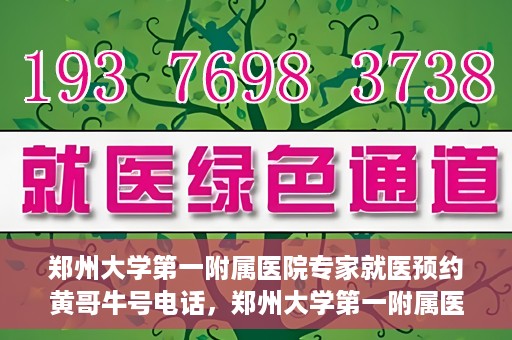 郑州大学第一附属医院专家就医预约黄哥牛号电话，郑州大学第一附属医院黄哥牛号预约电话，轻松预约专家就医