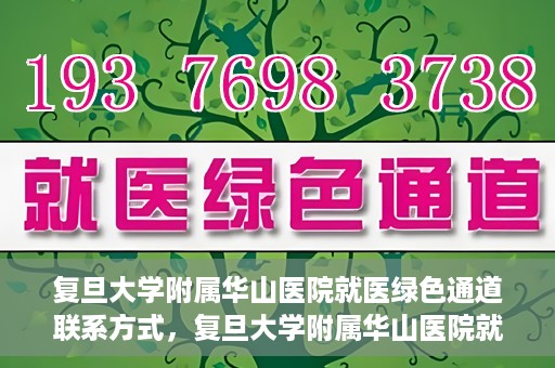 复旦大学附属华山医院就医绿色通道联系方式，复旦大学附属华山医院就医绿色通道详解，一键联系便捷通道！