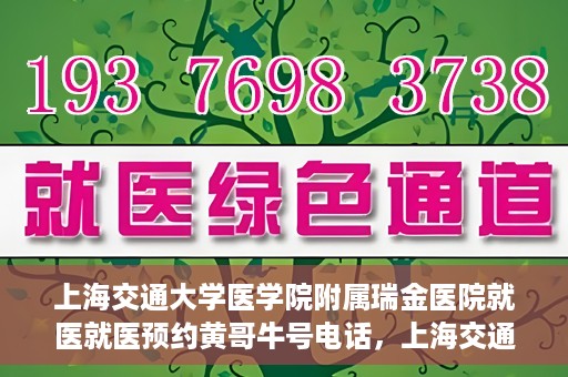 上海交通大学医学院附属瑞金医院就医就医预约黄哥牛号电话，上海交通大学医学院附属瑞金医院就医预约指南，黄哥牛号电话一键预约就医服务
