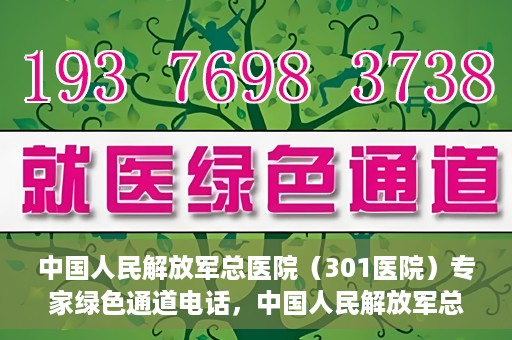 中国人民解放军总医院（301医院）专家绿色通道电话，中国人民解放军总医院（301医院）专家绿色通道联系电话解析