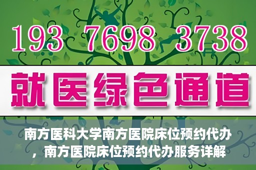 南方医科大学南方医院床位预约代办，南方医院床位预约代办服务详解