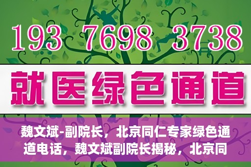 魏文斌-副院长，北京同仁专家绿色通道电话，魏文斌副院长揭秘，北京同仁专家绿色通道电话直达通道