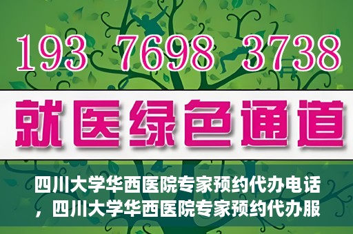 四川大学华西医院专家预约代办电话，四川大学华西医院专家预约代办服务热线