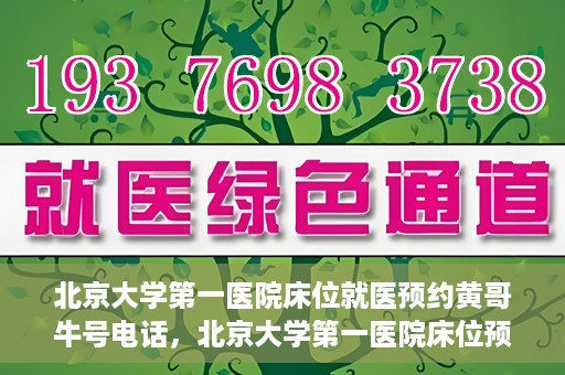 北京大学第一医院床位就医预约黄哥牛号电话，北京大学第一医院床位预约就医攻略，黄哥牛号电话一键预约服务
